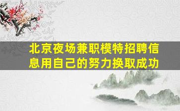 北京夜场兼职模特招聘信息用自己的努力换取成功